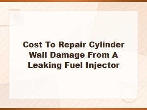 Cost to Repair Cylinder Wall Damage From a Leaking Fuel Injector